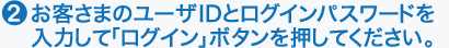 2.ҤޤΥ桼IDȥѥɤϤơ֥ץܥ򲡤Ƥ